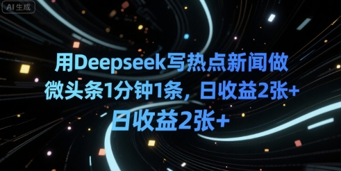 用Deepseek写热点新闻做微头条1分钟1条，日收益2张+-创业项目网