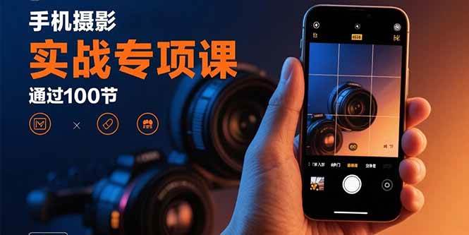 （15867期）手机摄影实战专项课：通过100节实操课程实现从入门到精通的技能进阶-创业项目网