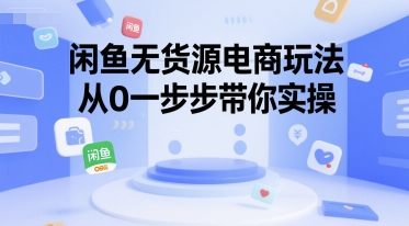 闲鱼无货源电商玩法，从0一步步带你实操-创业项目网