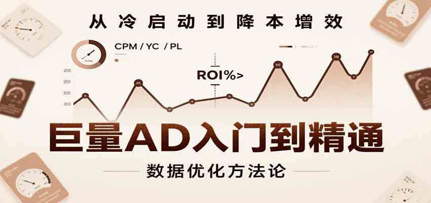 巨量AD入门到精通，含工具、设置、定向、优化等广告投放全流程-创业项目网