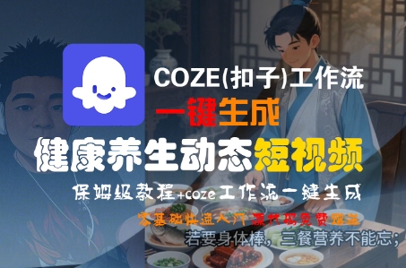 COZE(扣子)工作流一键生成健康养生动态短视频，保姆级教程，零基础快速入门-创业项目网