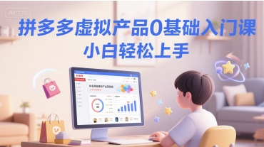 拼多多虚拟产品0基础入门课，小白轻松上手-创业项目网