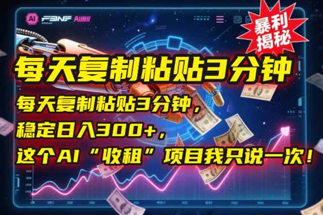 （15179期）每天复制粘贴3分钟，稳定日入300+，这个AI“收租”项目我只说一次！-创业项目网