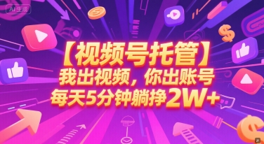 【视频号托管 】我出视频，你出账号，每天5分钟发布，最高躺挣2W+【揭秘】-创业项目网