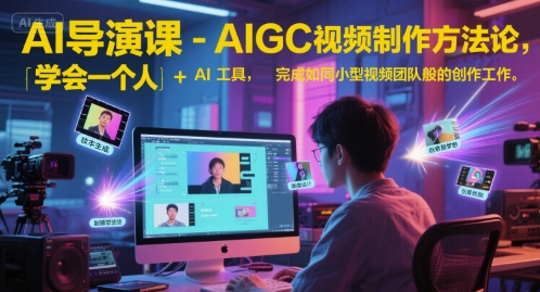 AI导演课-AIGC视频制作方法论，学会一个人+AI工具，完成如同小型视频团队般的创作工作，实现导演梦-创业项目网