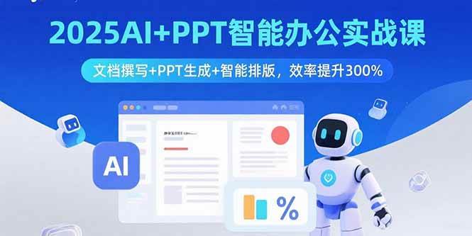 （15923期）2025AI+PPT智能办公实战课：文档撰写+PPT生成+智能排版，效率提升300%-创业项目网