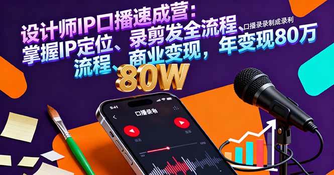 （16240期）设计师IP口播速成营：掌握IP定位、录剪发全流程、商业变现，年变现80万-创业项目网