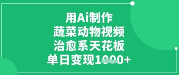 用ai制作蔬菜动物视频，治愈天花板，单日变现多张-创业项目网