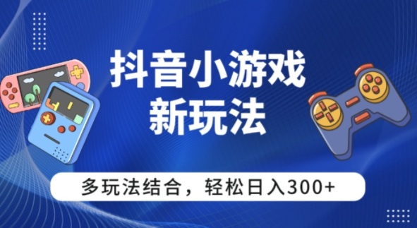 【抖音小游戏新玩法】多玩法结合，日入3张-创业项目网