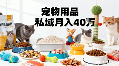 月变现40个！宠物用品私域运营的精准掘金之道玩法-创业项目网