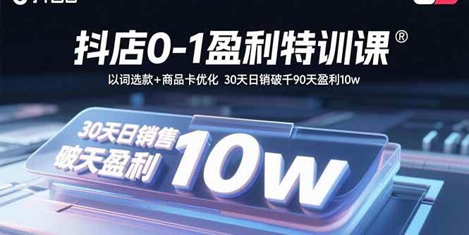 （15956期）抖店0-1盈利特训课：以词选款+商品卡优化 30天日销破千90天盈利10w-创业项目网