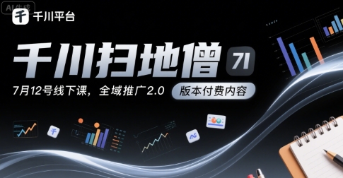 千川扫地僧7月12号线下课，千川投放，全域推广2.0版本付费内容-创业项目网