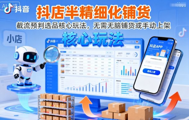 抖店半精细化铺货,截流预判选品核心玩法,无需无脑铺货或手动上架(更新9月)