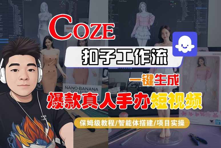 COZE扣子工作流一键生成爆款真人手办短视频，保姆级教程-智能体搭建-项目实操-创业项目网