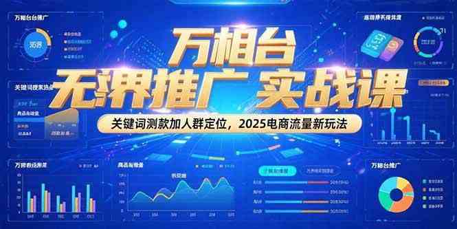 万相台无界推广实战课，关键词测款加人群定位，2025电商流量新玩法-创业项目网