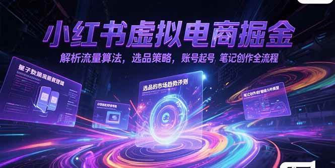 （15236期）小红书虚拟电商掘金，解析流量算法，选品策略，账号起号，笔记创作全流程-创业项目网