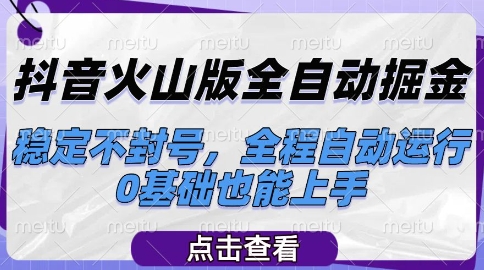 抖音火山版全自动掘金，稳定不封号，全程自动运行，可批量放大操作，0基础也能上手【揭秘】-创业项目网
