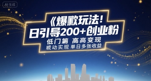 爆款玩法：日引200+创业粉，低门槛高变现，轻松实现单日多张收益-创业项目网