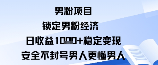 男粉项目：锁定男粉经济日收益1k+稳定变现安全不封号，男人更懂男人-创业项目网