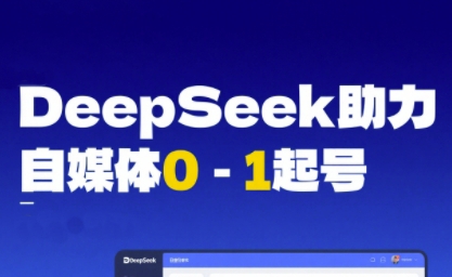 DeepSeek赋能自媒体0-1起号，从AI工具实操到变现-创业项目网