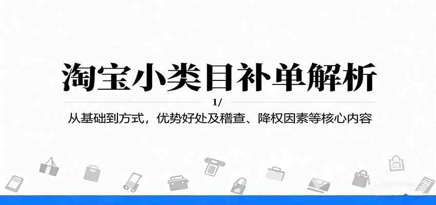 淘宝小类目补单解析：从基础到方式，优势好处及稽查、降权因素等核心内容-创业项目网