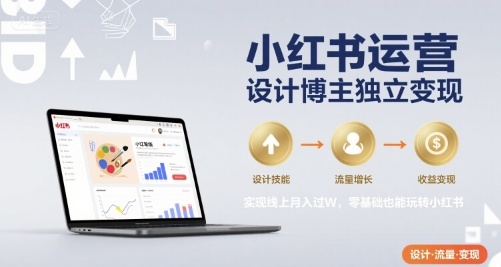 小红书运营设计博主独立变现，实现线上月入过W，零基础也能玩转小红书-创业项目网