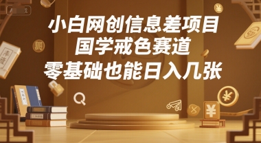 小白网创信息差项目，国学戒色赛道，零基础也能日入几张-创业项目网