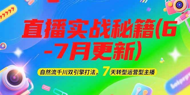 （15189期）2025直播实战秘籍(6-7月更新)：自然流千川双引擎打法，7天转型运营型主播-创业项目网
