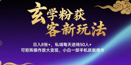 玄学粉获客新玩法日入8张+， 私域每天进线50人+，可矩阵操作放大变现，小白一部手机就能操作-创业项目网
