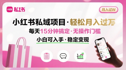 小红书私域项目 月入过W非常轻松 每天15分钟即可搞定，无任何操作门槛，小白可入手-创业项目网