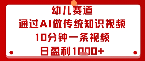 幼儿赛道：通过AI做传统知识视频，10分钟一条视频，日盈利多张-创业项目网