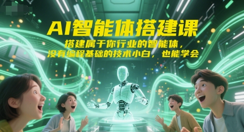 AI智能体搭建课，搭建属于你行业的智能体，没有编程基础的技术小白，也能学会-创业项目网