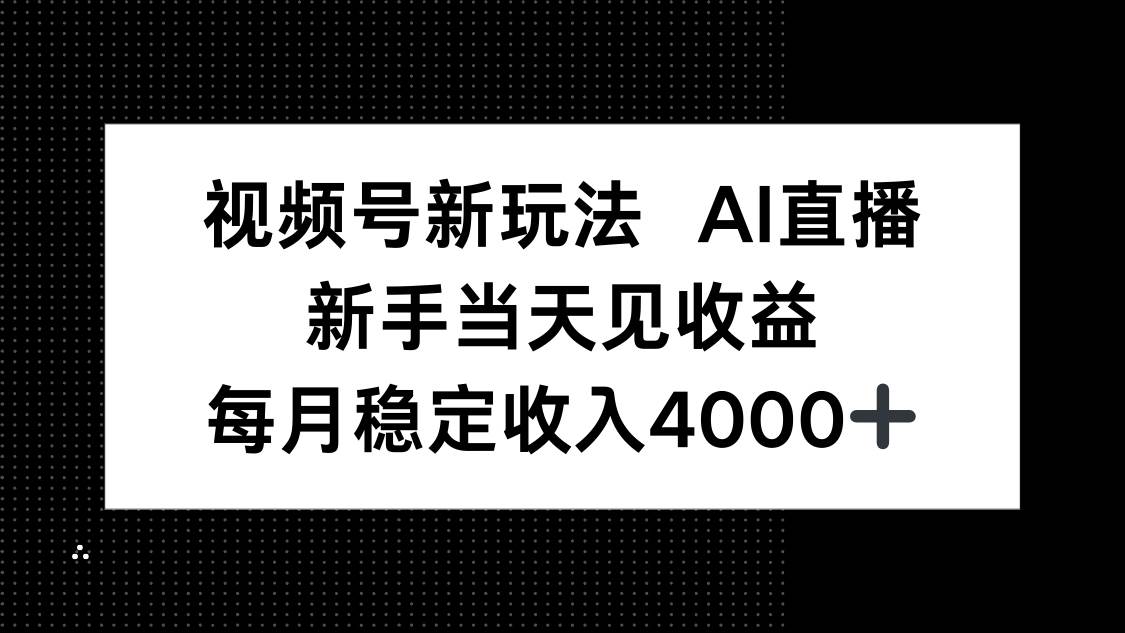 （16080期）视频号新玩法AI直播，新手小白当天见收益，月入4000+-创业项目网