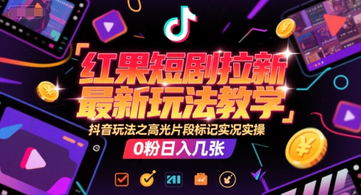 红果短剧拉新最新玩法教学，抖音玩法之高光片段标记实况实操，0粉日入几张-创业项目网