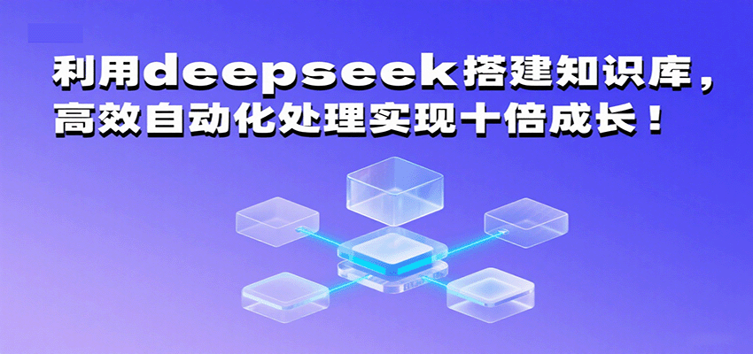 利用deepseek搭建知识库，高效自动化处理实现十倍成长！-创业项目网