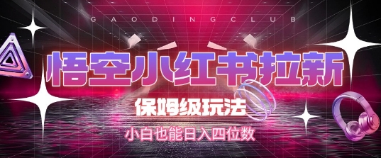 悟空小红书拉新，保姆级玩法，小白也能日入四位数-创业项目网